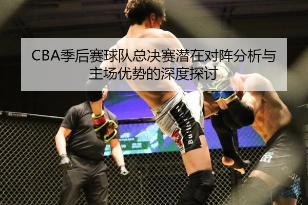 CBA季后赛球队总决赛潜在对阵分析与主场优势的深度探讨